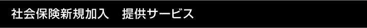 社会保険新規加入　提供サービス