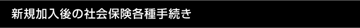 新規加入後の社会保険各種手続き