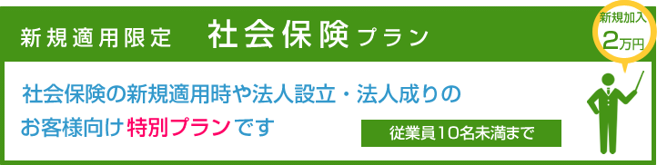 社会保険の新規適用時や法人設立・法人成りのお客様向け特別プランです。従業員20名未満まで