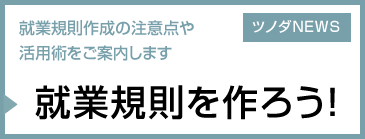 就業規則を作ろう！ 就業規則作成の注意点や活用術をご案内します