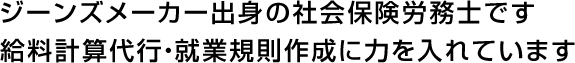 ジーンズメーカー出身の社会保険労務士です給料計算代行・就業規則作成に力を入れています