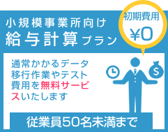 小規模事業所向け給与計算プラン　通常かかるデータ移行作業やテスト費用を無料サービスいたします　従業員50名未満まで