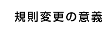 規則変更の意義